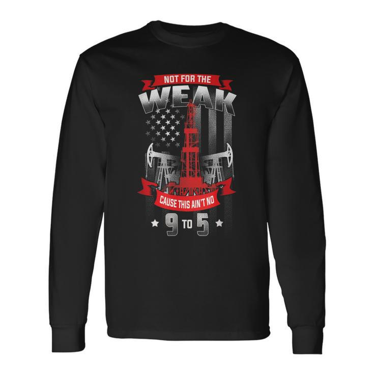 Not For The Weak This Aint No 9 To 5 Oilfield Worker Pride Long Sleeve T-Shirt
