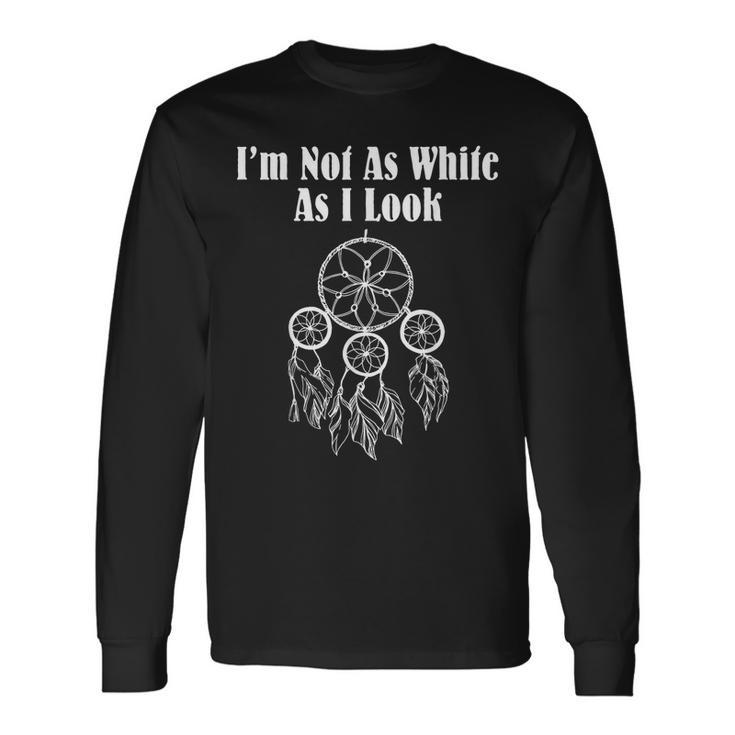 Im Not As White As I Look Native American Long Sleeve T-Shirt T-Shirt
