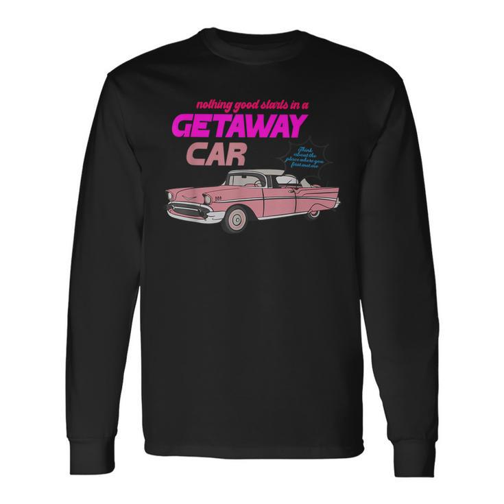 Nothing Good Starts In A Getaway Car Apparel Long Sleeve T-Shirt