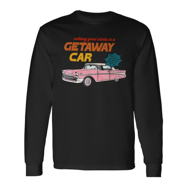 Nothing Good Starts In A Getaway Car Humor Quotes Saying Long Sleeve T-Shirt