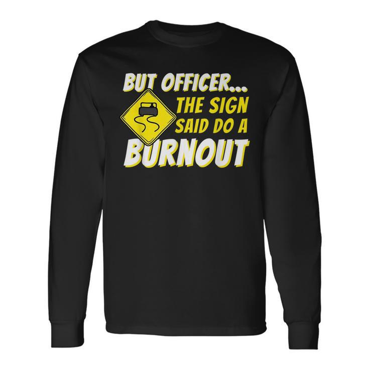But Officer The Sign Said Do A Burnout Car Enthusiast Long Sleeve T-Shirt