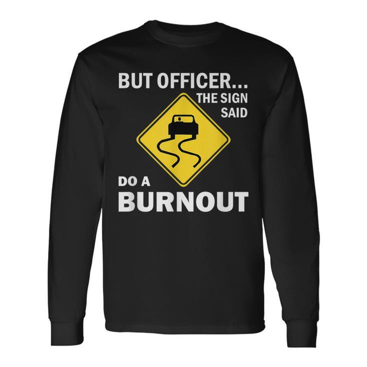 But Officer The Sign Said Do A Burnout Car Long Sleeve T-Shirt