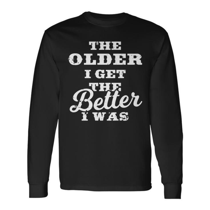 The Older I Get The Better I Was  Old Age Quote Long Sleeve T-Shirt