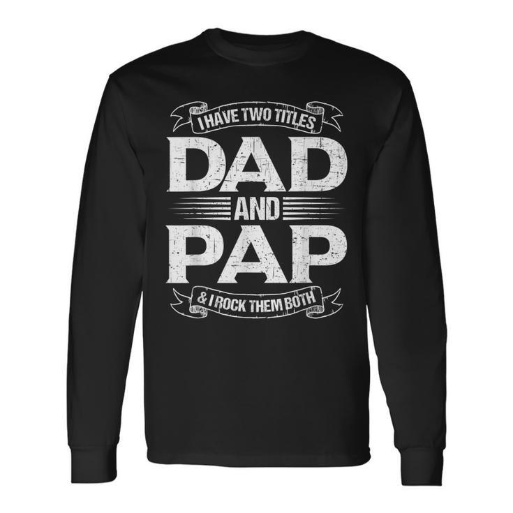 Pap For I Have Two Titles Dad And Pap Long Sleeve T-Shirt