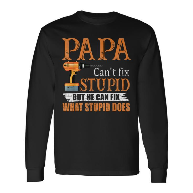 Papa Cant Fix Stupid But He Can Fix What Stupid Does Long Sleeve T-Shirt T-Shirt Gifts ideas