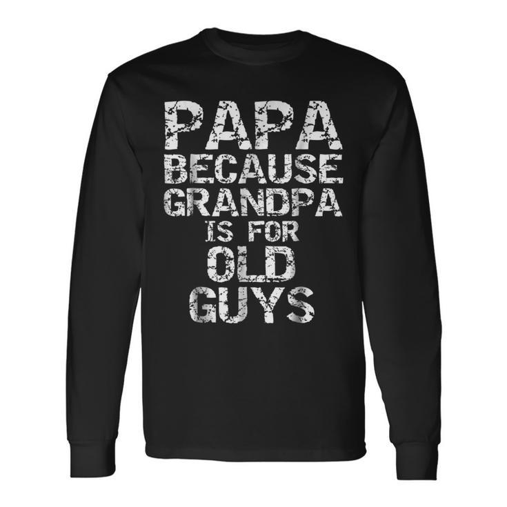 Papa Because Grandpa Is For Old Guys Fun Fathers Day Long Sleeve T-Shirt T-Shirt
