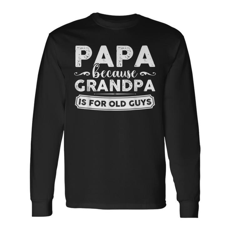 Papa Because Grandpa Is For Old Guys Long Sleeve T-Shirt T-Shirt