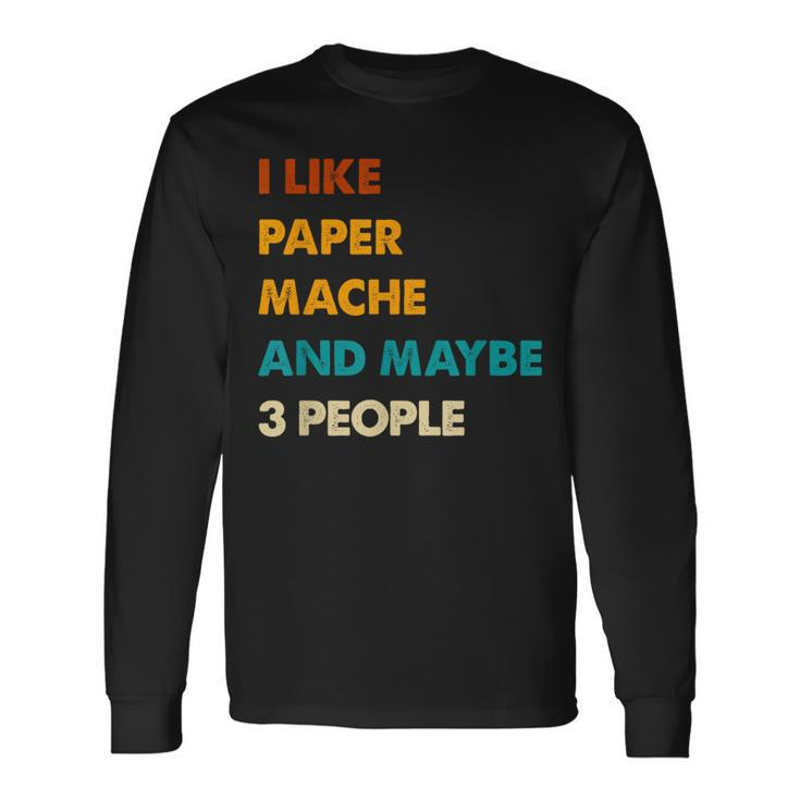 I Like Paper-Mache And Maybe 3 People Paper-Mache Long Sleeve T-Shirt