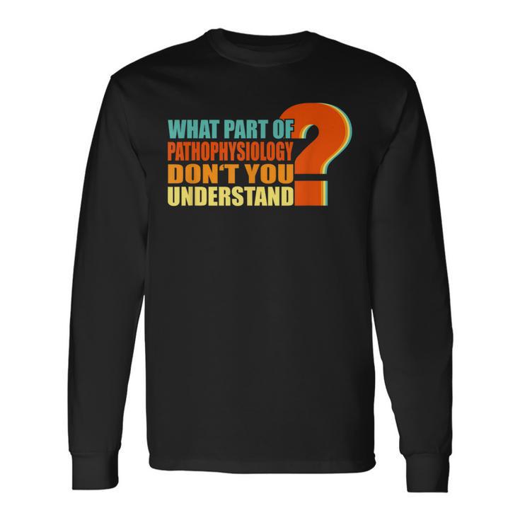 What Part Of Pathophysiology Don't You Understand Long Sleeve T-Shirt