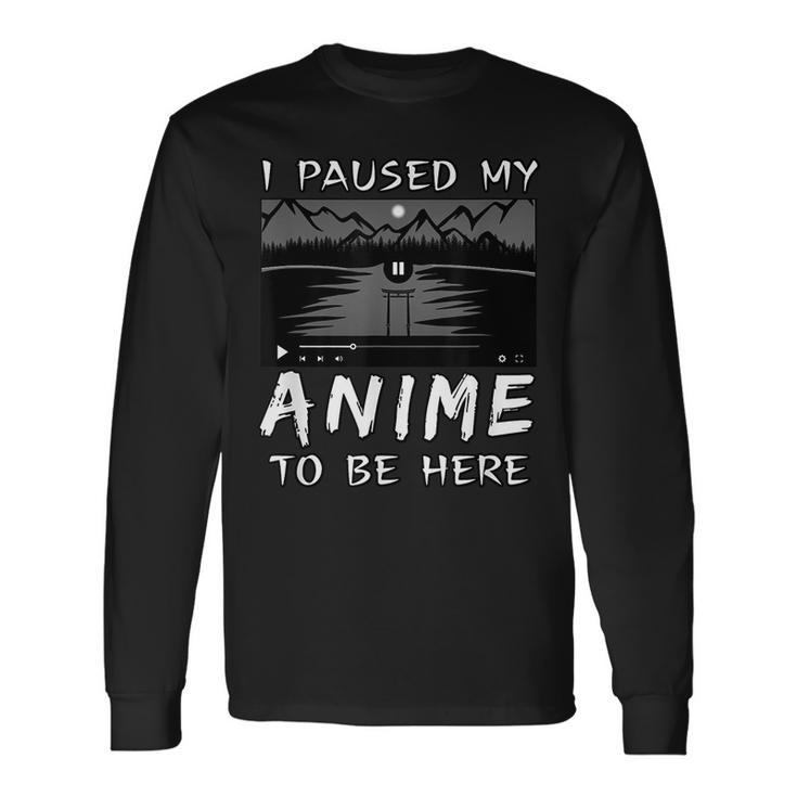 I Paused My Anime To Be Here Anime Lover Otaku Long Sleeve T-Shirt