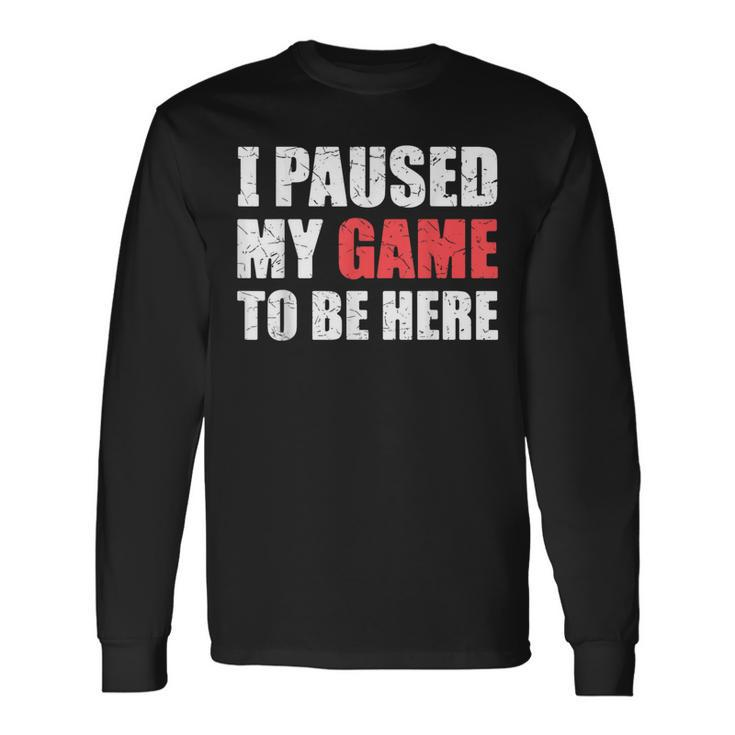 I Paused My Game To Be Here Gamer Video Game Gaming Long Sleeve T-Shirt T-Shirt