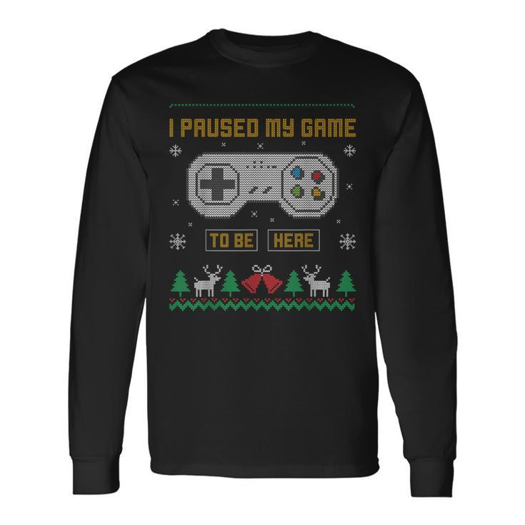 I Paused My Game To Be Here Gaming Ugly Christmas Sweater Long Sleeve T-Shirt