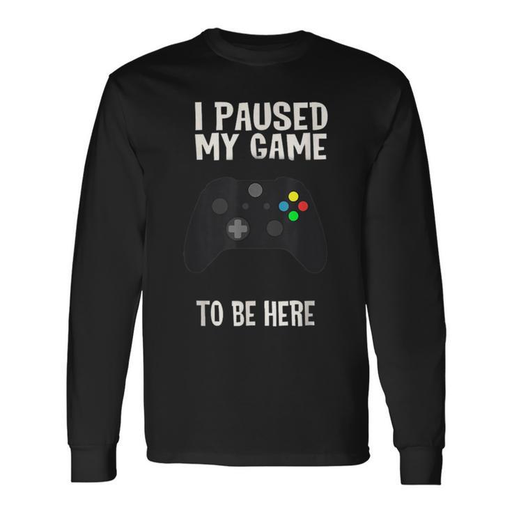 Paused My Game To Be Here  Video Gamer Humor Joke Long Sleeve T-Shirt