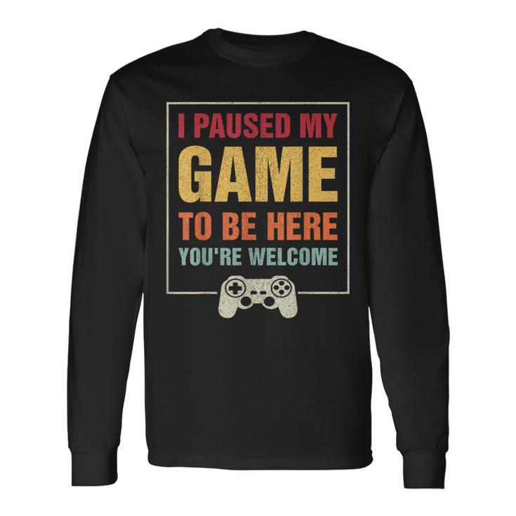 I Paused My Game To Be Here You're Welcome Video Gamer Long Sleeve T-Shirt