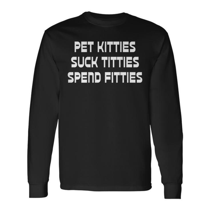 Pet Kitties Suck Titties Spend Fitties Back Graphic Long Sleeve T-Shirt