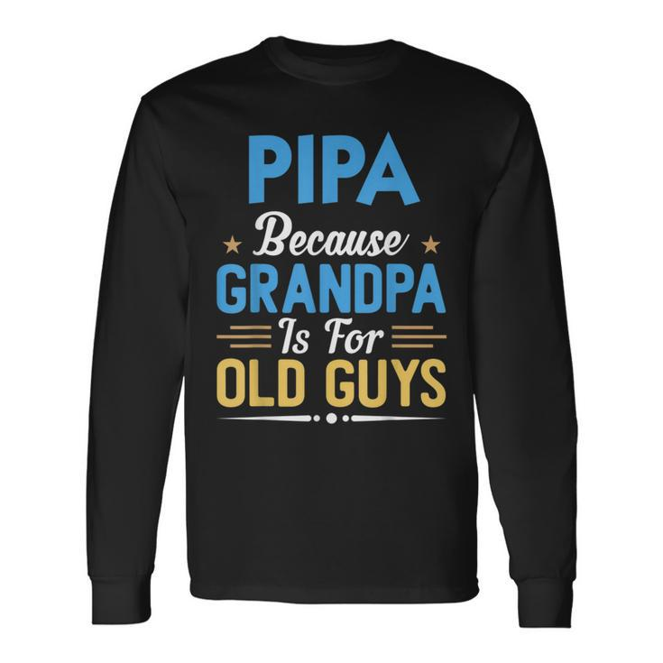 Pipa Because Grandpa Is For Old Guys Fathers Day Long Sleeve T-Shirt