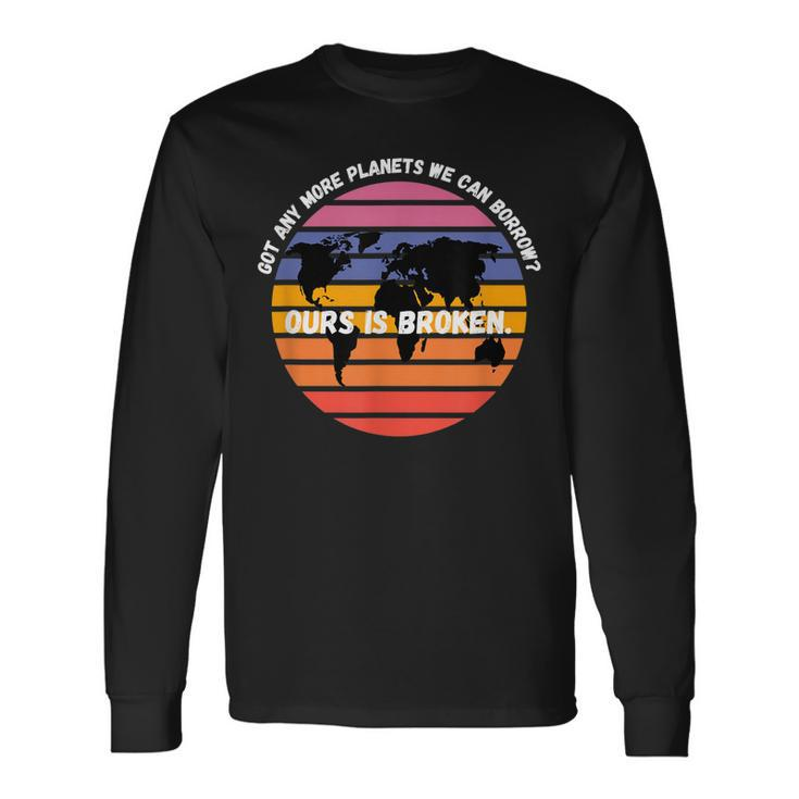 Got Any More Planets Ours Is Broken Earth Day Save Planet Long Sleeve T-Shirt