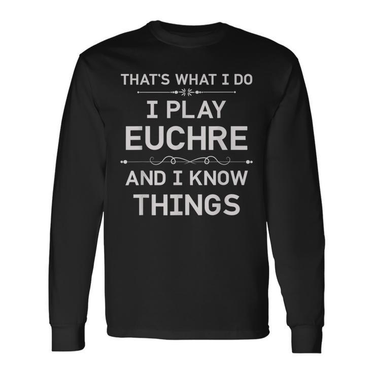 I Play Euchre And I Know Things Euchre Card Game Long Sleeve T-Shirt