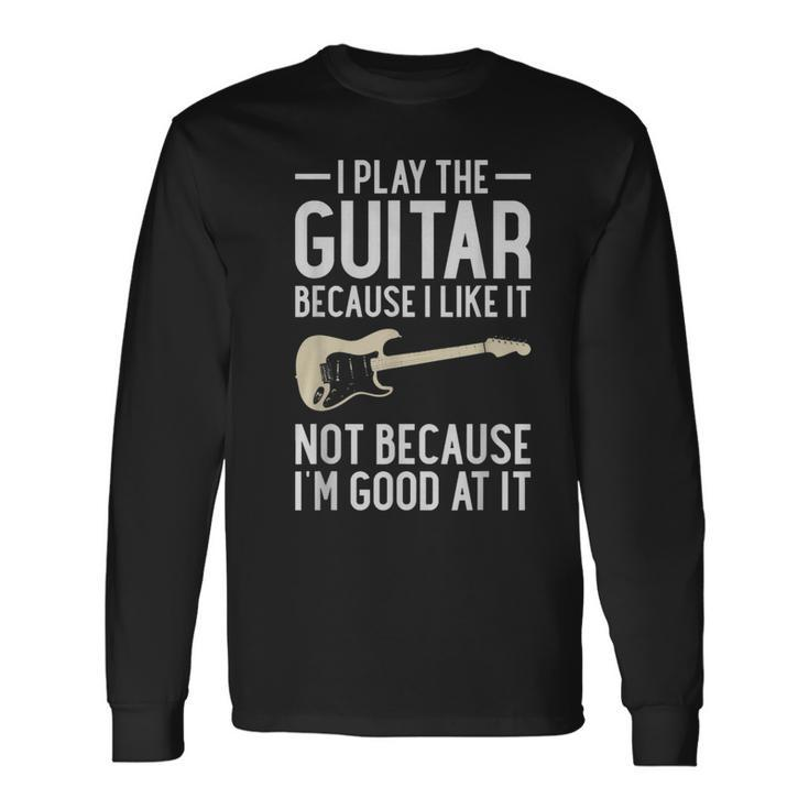I Play Guitar Because I Like It Not Because Im Good At It IT Long Sleeve T-Shirt T-Shirt
