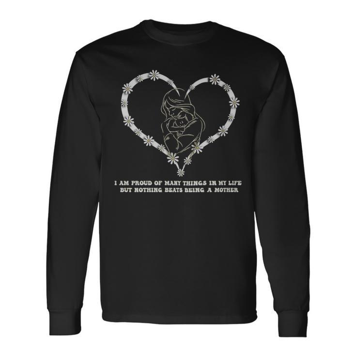 I Am Proud Of Many Things In My Life But Nothing Beats Being A Mother I Am Proud Of Many Things In My Life But Nothing Beats Being A Mother Long Sleeve T-Shirt