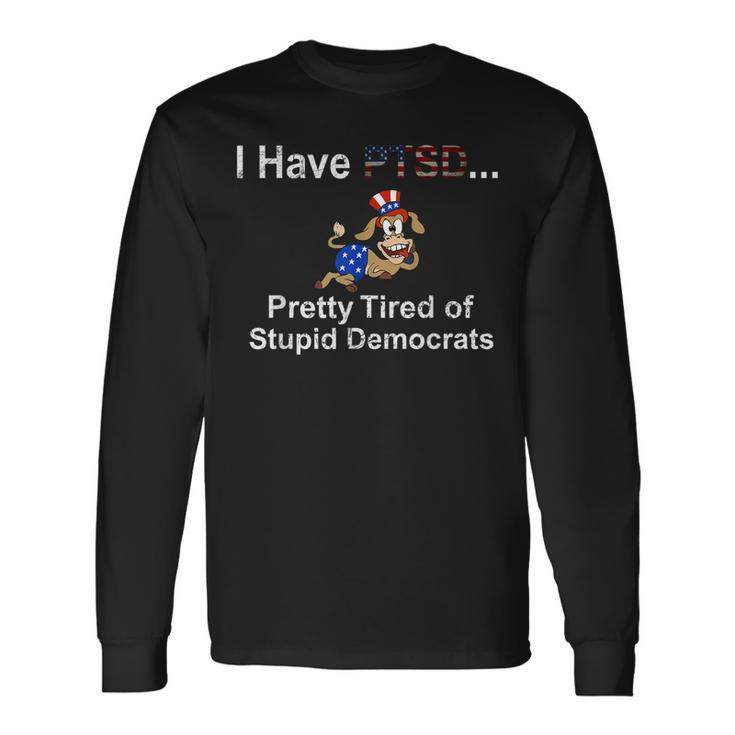 I Have Ptsd Pretty Tired Of Stupid Democrats Long Sleeve T-Shirt T-Shirt