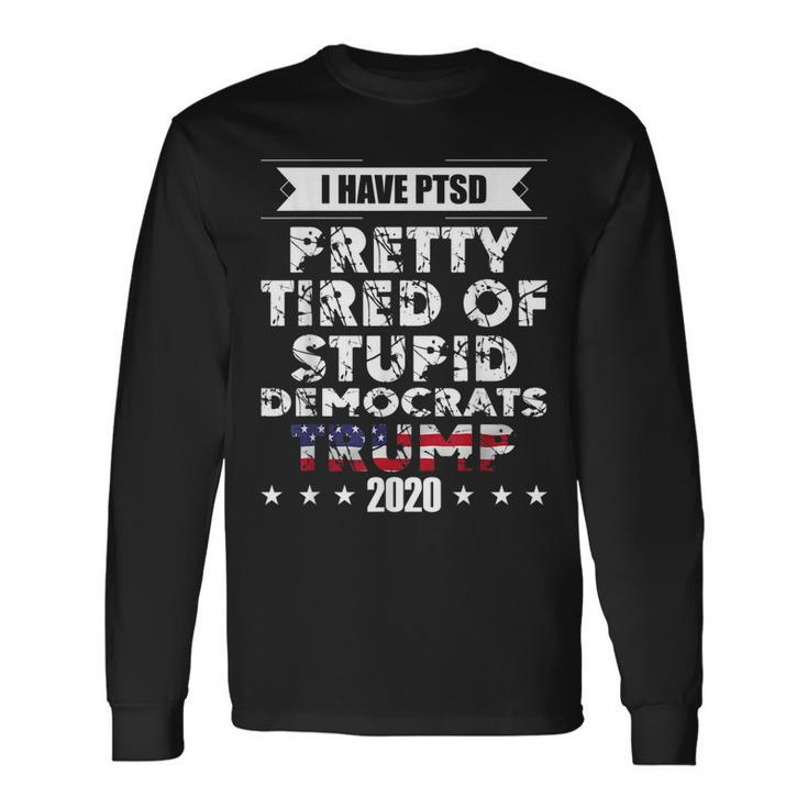 I Have Ptsd Pretty Tired Of Stupid Democrats Trump 2020 Gop Long Sleeve T-Shirt T-Shirt Gifts ideas