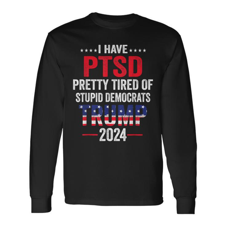 I Have Ptsd Pretty Tired Of Stupid Democrats Trump 2024 Long Sleeve T-Shirt T-Shirt