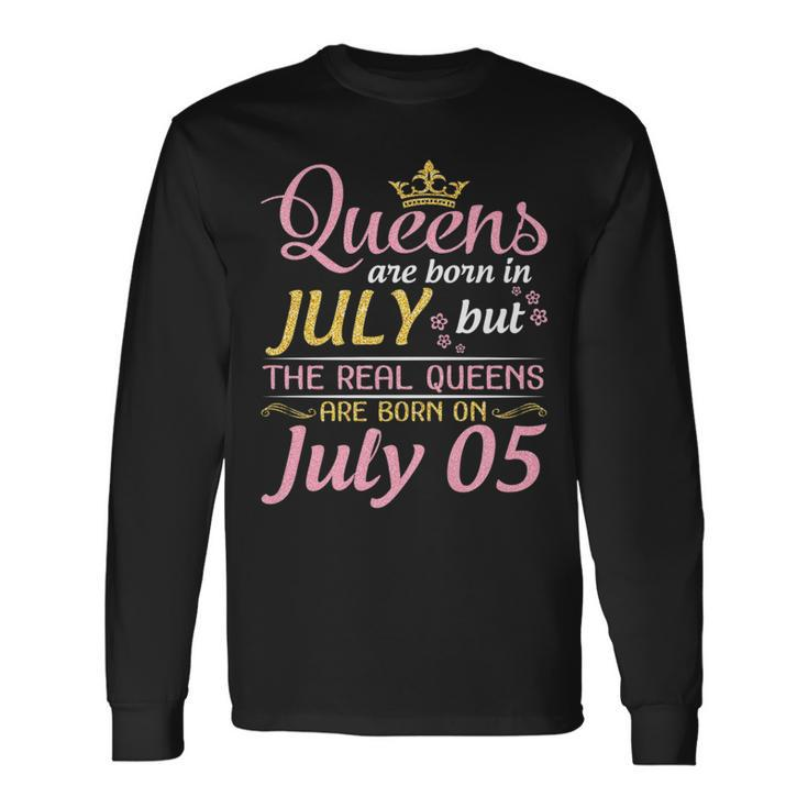 Queens Are Born In July The Real Queens Are Born On July 05 Long Sleeve T-Shirt T-Shirt