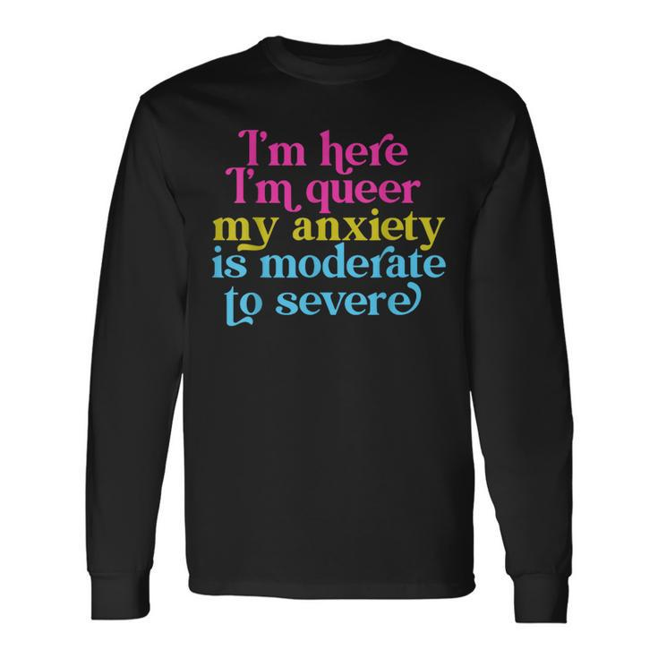 Im Here Im Queer My Anxiety Is Moderate To Severe Lgbtq Long Sleeve T-Shirt T-Shirt