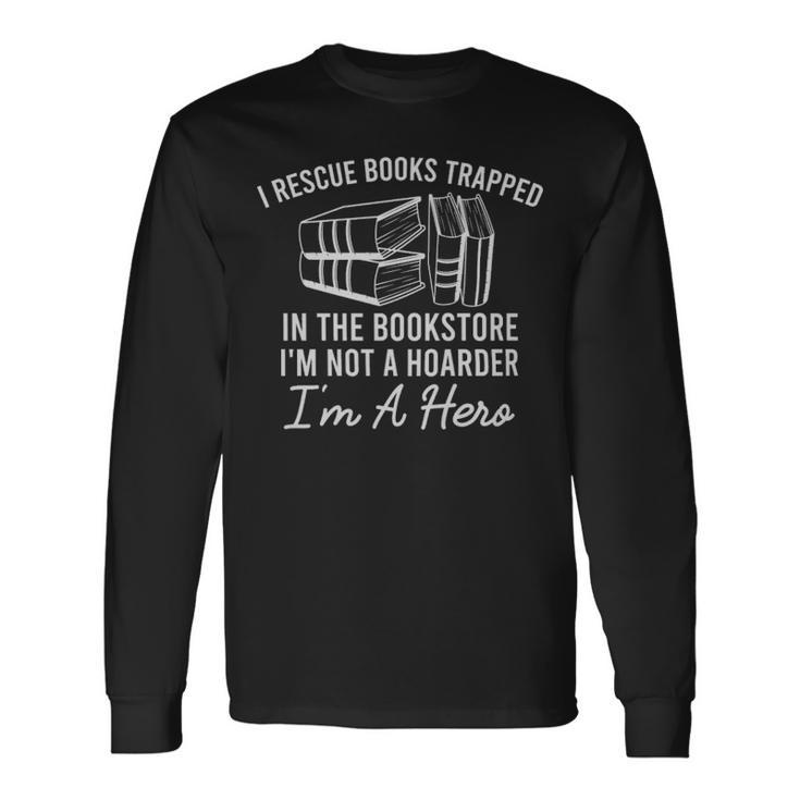 I Rescue Books Trapped In The Bookstore Im Not A Hoarder Im A Hero I Rescue Books Trapped In The Bookstore Im Not A Hoarder Im A Hero Long Sleeve T-Shirt