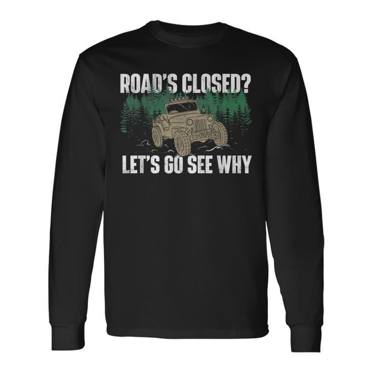 Roads Closed Lets Go See Why Four Wheeling Offroading Four Wheeling Long Sleeve T-Shirt T-Shirt