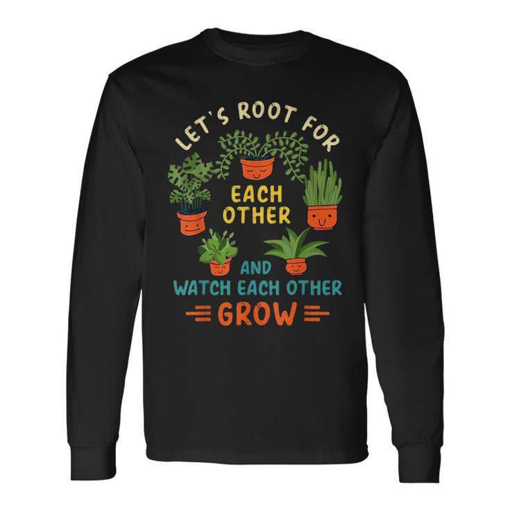 Lets Root For Each Other And Watch Each Other Grow Long Sleeve T-Shirt