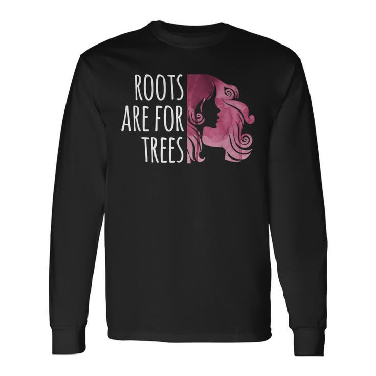 Roots Are For Trees For Hair Colorists Long Sleeve T-Shirt