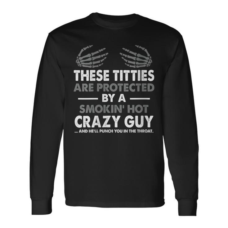 These Titties Are Protected By A Smokin' Hot Crazy Guy Long Sleeve T-Shirt