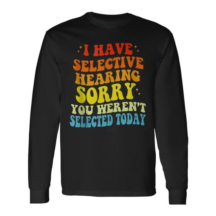 I Have Selective Hearing You Werent Selected Long Sleeve T-Shirt