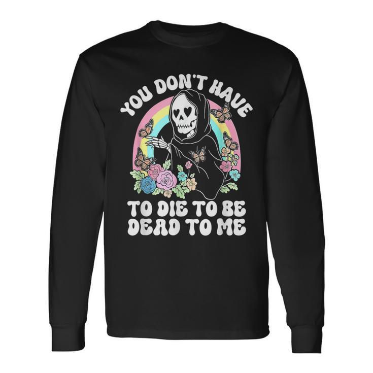 Skeleton Hand You Don’T Rose Have To Die To Be Dead To Me Long Sleeve T-Shirt