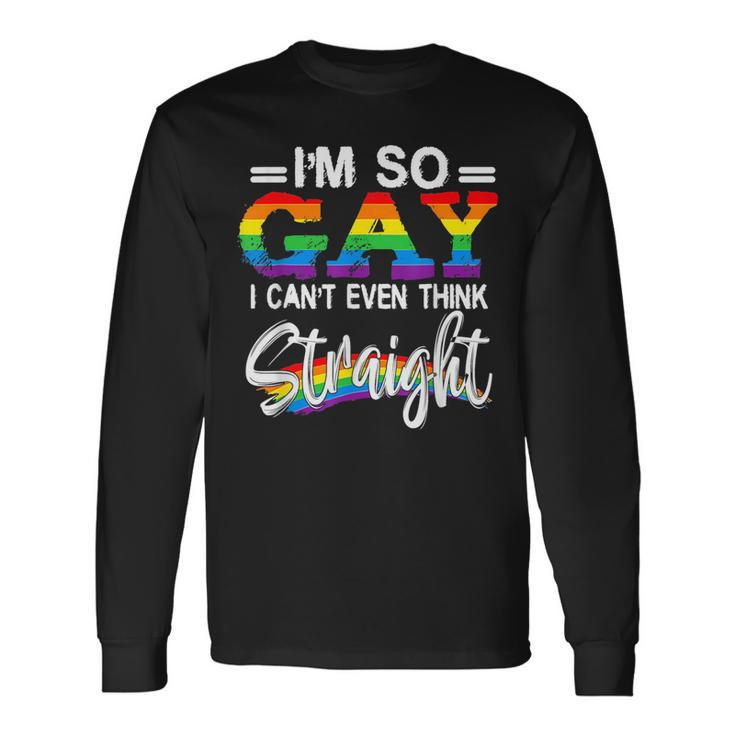 Im So Gay I Cant Even Think Straight Lgbt Pride Month Long Sleeve T-Shirt