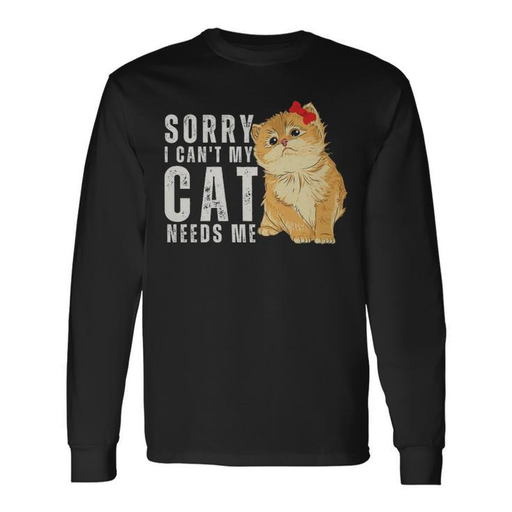 Sorry I Can’T My Cat Needs Me Sorry I Can’T My Cat Needs Me Long Sleeve T-Shirt