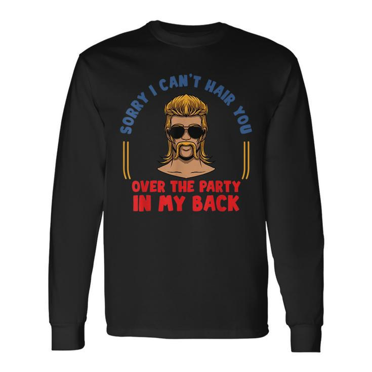Sorry I Cant Hair You Over The Party At The Back Mullet Long Sleeve T-Shirt T-Shirt