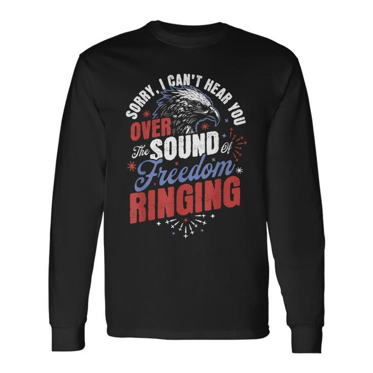 Sorry Cant Hear You Sound Of Freedom Ringing 4Th Of July Long Sleeve T-Shirt