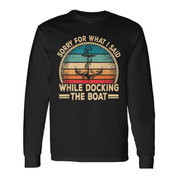 Sorry For What I Said While Docking The Boat Boating Captain Long Sleeve T-Shirt Gifts ideas