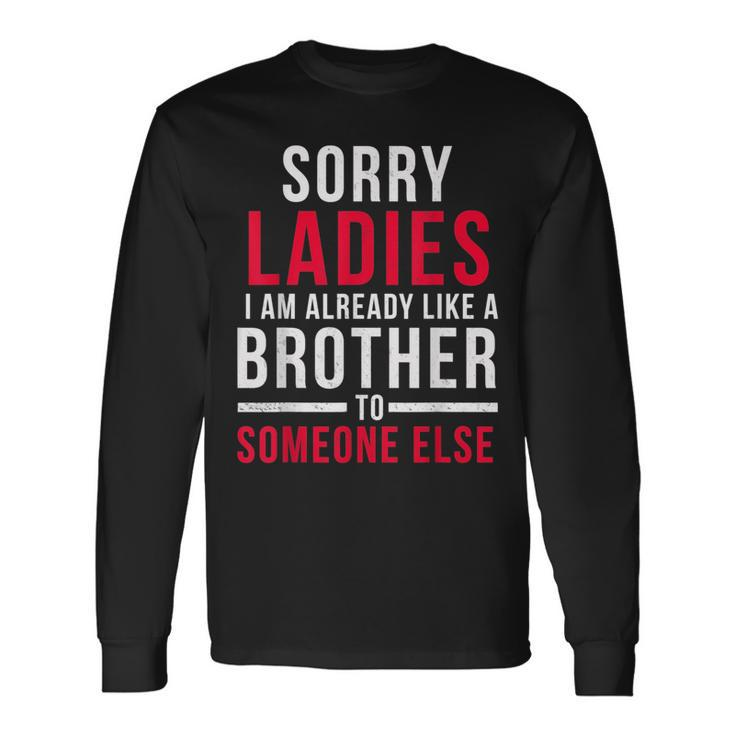 Sorry Ladies Im Already Like A Brother To Someone Else For Brothers Long Sleeve T-Shirt T-Shirt