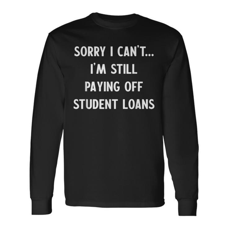 Sorry I Have Student Loans Debt Payments Humor Humor Long Sleeve T-Shirt
