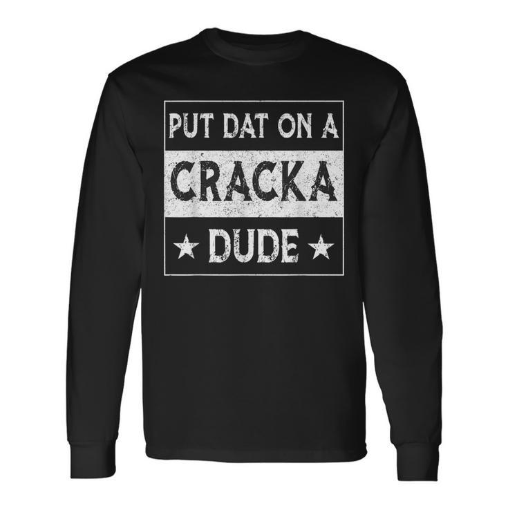 Stale Cracker Put That On A Cracka Dude Cracker Dude Long Sleeve T-Shirt