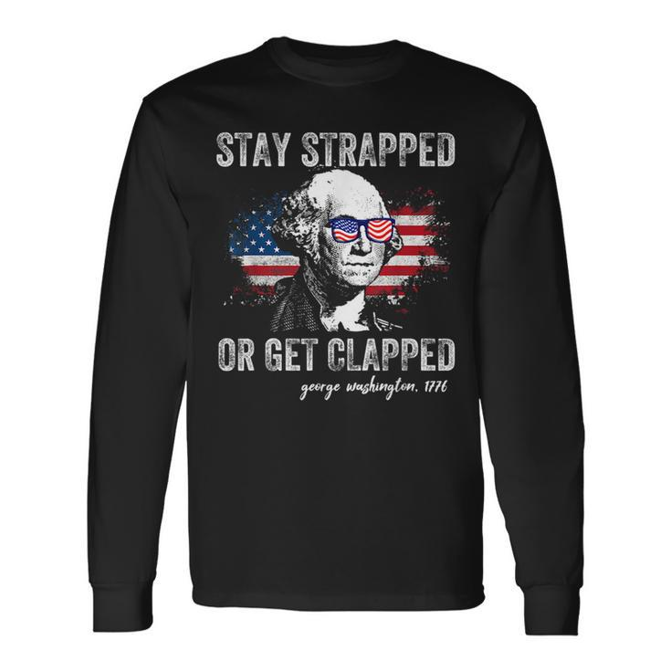Stay Strapped Or Get Clapped George Washington 4Th Of July Long Sleeve T-Shirt