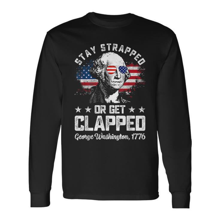 Stay Strapped Or Get Clapped George Washington4Th Of July Long Sleeve T-Shirt T-Shirt