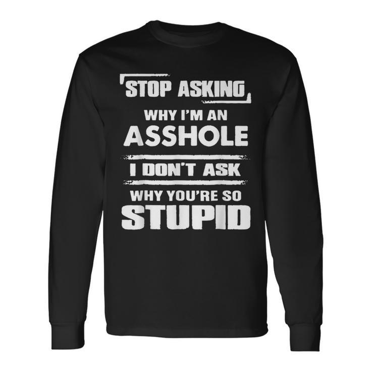 Stop Asking Why Im An Asshole Long Sleeve T-Shirt T-Shirt