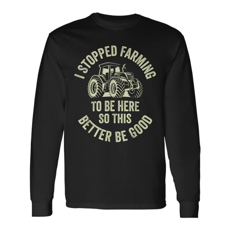 I Stopped Farming To Be Here So This Better Be Good Long Sleeve