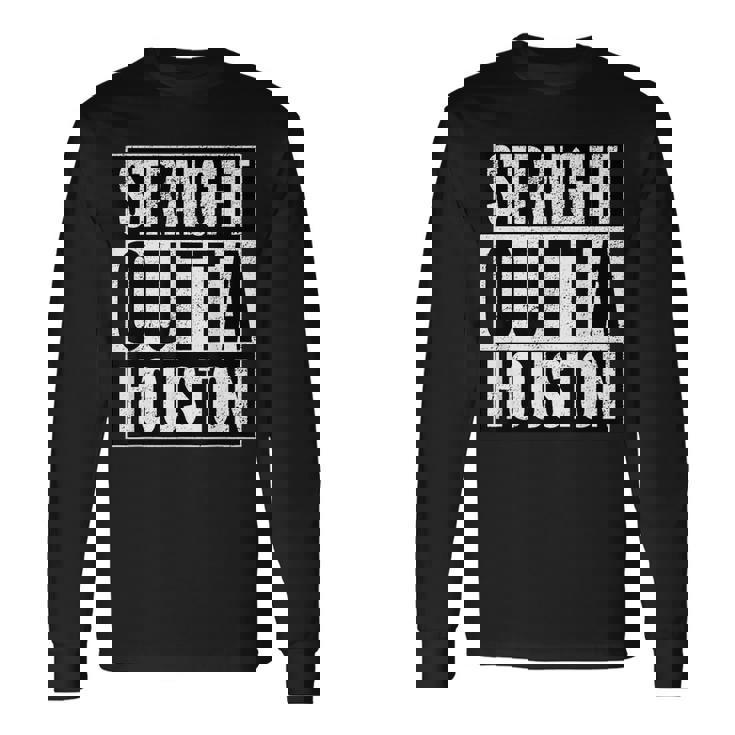 Straight Outta Houston Straight Out Of Houston Houston Long Sleeve T-Shirt Gifts ideas