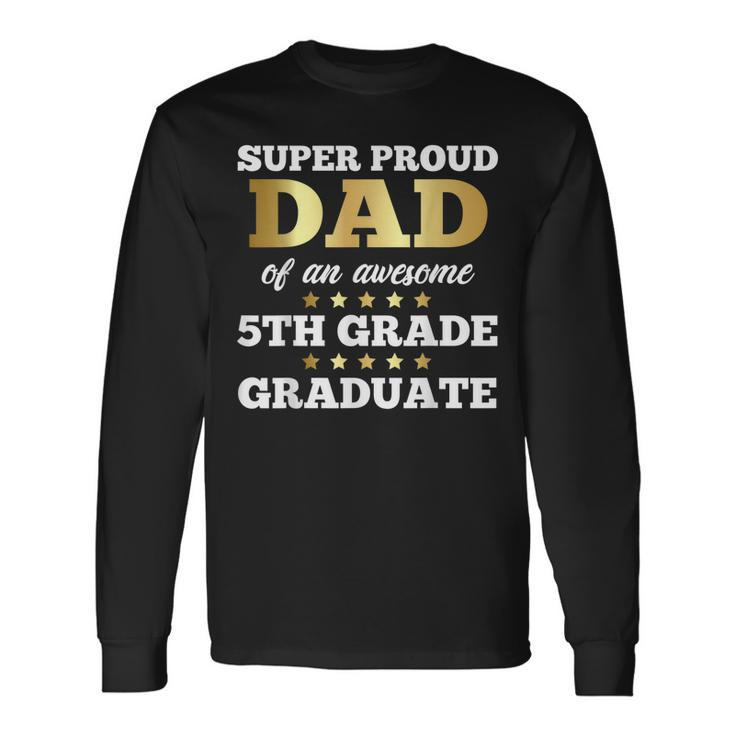 Super Proud Dad Of An Awesome 5Th Grade Graduate Senior Long Sleeve T-Shirt T-Shirt